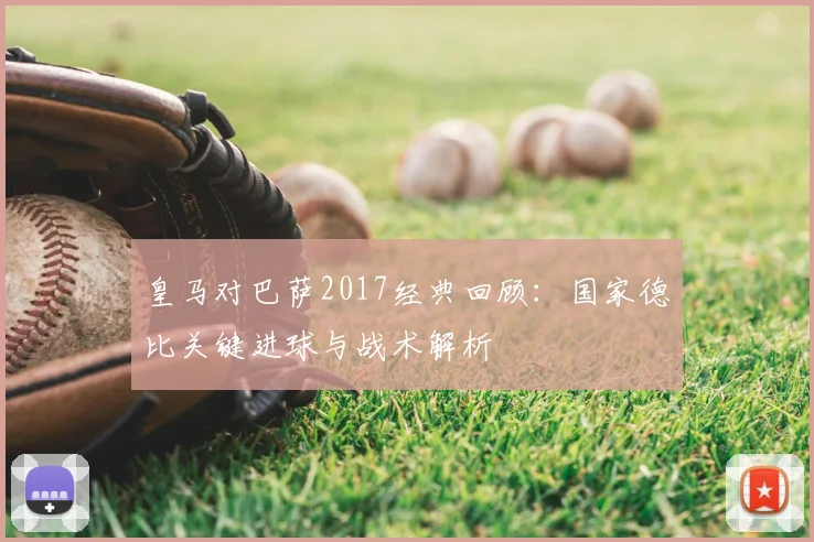皇马对巴萨2017经典回顾:国家德比关键进球与战术解析