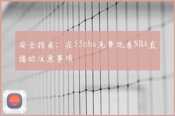 安全指南：在55nba免费观看NBA直播的注意事项
